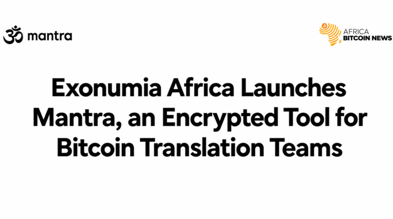 Exonumia Africa launches Mantra, an end-to-end encrypted, decentralized tool for managing Bitcoin translations across 21+ African languages.