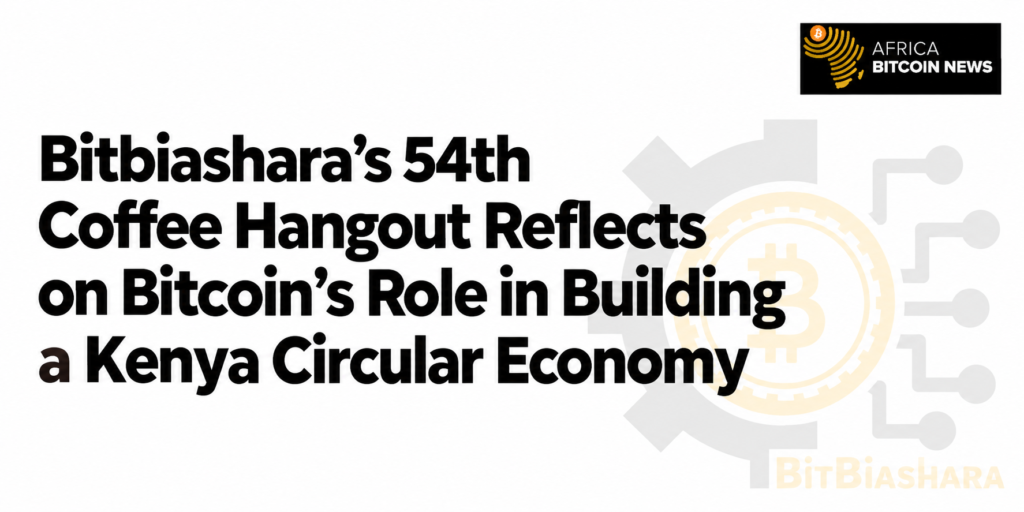 Bitbiashara’s 54th Coffee Hangout Reflects on Bitcoin’s Role in Building a Kenya Circular Economy